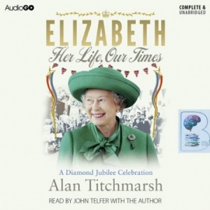 Elizabeth - Her Life, Our Times written by Alan Titchmarsh performed by Alan Titchmarsh and John Telfer on CD (Unabridged)